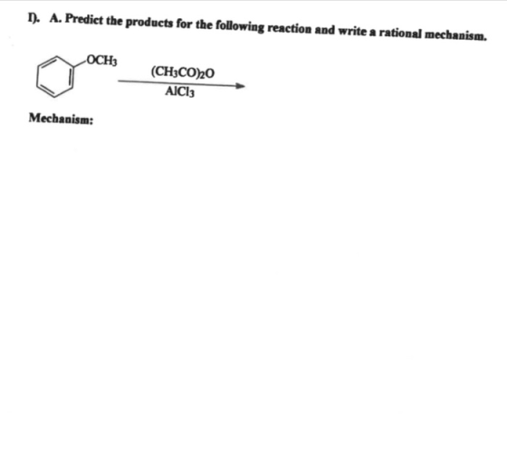 1. A. Predict the products for the following reaction and write a rational mechanism. OCH3 (CH3CO20 AICI: Mechanism: