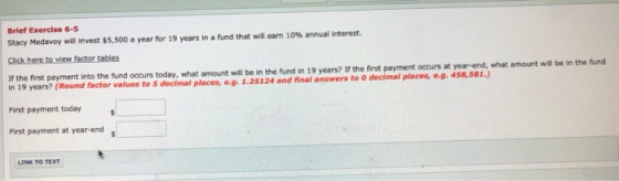 Brief Exercise 6-5 Stacy Medavoy will invest $5,500 a year for 19 years in a fund that will earn 10% annual interest. Click h