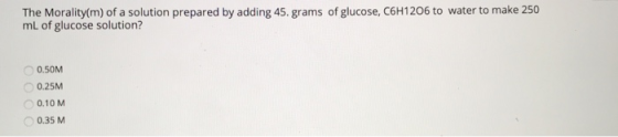 The Morality(m) of a solution prepared by adding 45. grams of glucose, C6H1206 to water to make 250 mL of glucose solution? 0
