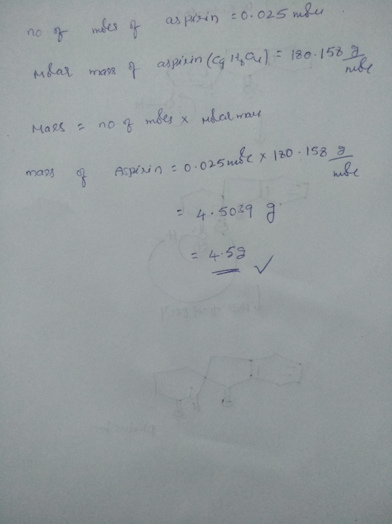 no of moles of aspirin = 0.025 mode. dar mase of aspicin (C9 14 4) = 180.158 g nol rolal mart Mass & no. of moes & g mass of