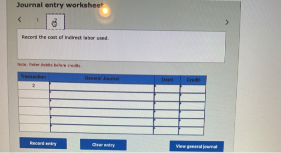 Journal entry worksheet Record the cost of indirect labor used. Note: Enter debits before credits Transaction General Journal