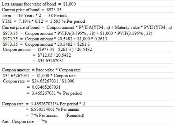 Lets assume face value of bond - S1,000 Current price of bond - S973.35 Term = 19 Years * 2 = 38 Periods YTM = 7.19% * 6/12 =