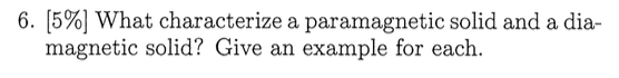 6. [5%) What characterize a paramagnetic solid and a dia- magnetic solid? Give an example for each.