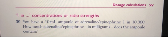 Dosage calculations xv I in ... concentrations or ratio strengths 30 You have a 10 ml. ampoule of adrenaline/epinephrine 1 i