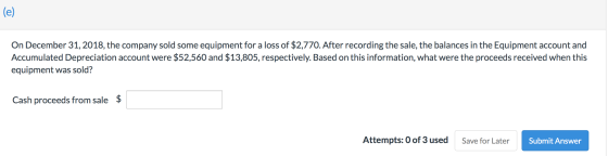 (e) On December 31, 2018, the company sold some equipment for a loss of $2,770. After recording the sale, the balances in the