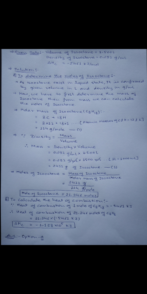 ] Mass Given Datai - Volume of Iso octane = 3.5ooL Density of Isooctane = 0.692 g/mL AHC = -5461 kJ/mol Solution : A to deter