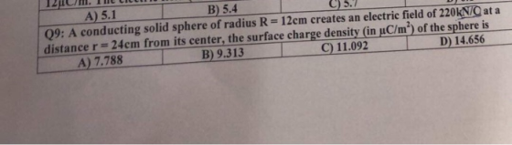A) 5.1 B) 5.4 C) 5.7 09: A conducting solid sphere of radius R=12cm creates an electric field of 220KN/C at a distance r = 24