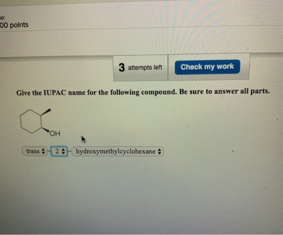00 points 3 attempts left Check my work Give the IUPAC name for the following compound. Be sure to answer all parts. OH trans