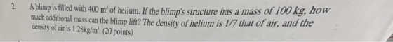 A blimp is filled with 400 m of helium. If the blimps structure has a mass of 100 kg, how much additional mass can the blim