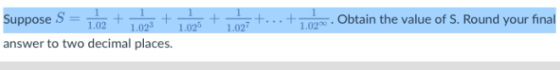 Supposes-102 + 1.02-+ 1.025 +-+ answer to two decimal places. 1.02 1.02 + יהן . Obtain the value of S. Round your final 1.02 1.0