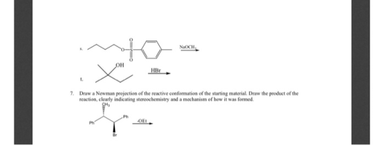 7. Draw a Newman projection of the reactive conformation of the starting material Draw the product of the reaction, clearly i