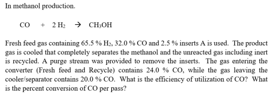 In methanol production. CO + 2 H2 → CH3OH Fresh feed gas containing 65.5 % H2, 32.0 % CO and 2.5 % inserts A is used. The pro