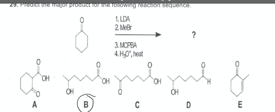 29. Predict the major product or the following reaction sequence. 1. LDA 2 MeBr 3. NCPBA 4. Hz0, heat