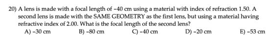 20) A lens is made with a focal length of -40 cm using a material with index of refraction 1.50. A second lens is made with t