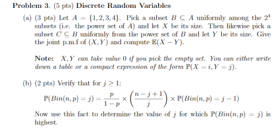 Problem 3. (5 pts) Discrete Random Variables (a) (3 pts) Let A = {1,2,3,4}. Pick a subset B C A uniformly among the 24 subset