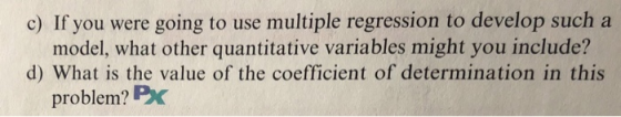 c) If you were going to use multiple regression to develop such a model, what other quantitative variables might you include?