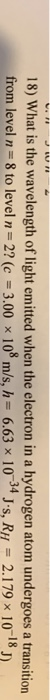 JW 18) What is the wavelength of light emitted when the electron in a hydrogen atom undergoes a transition from level n 8 to