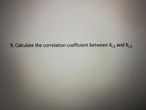 9. Calculate the correlation coefficient between X1 and X,2