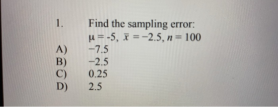 Find the sampling error: u = -5, B = -2.5, n= 100 -7.5 -2.5 0.25 2.5
