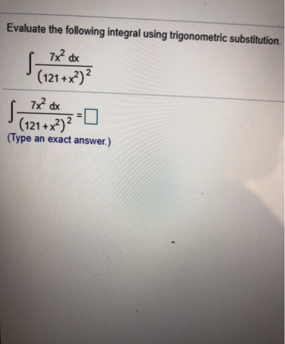 Evaluate the following integral using trigonometric substitution. 7x² dx (121 + x2) 7x² dx s (121 +x?)? (Type an exact answer