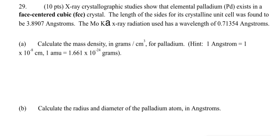 29. (10 pts) X-ray crystallographic studies show that elemental palladium (Pd) exists in a face-centered cubic (fcc) crystal.