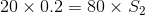 20 x 0.2 = 80 x S