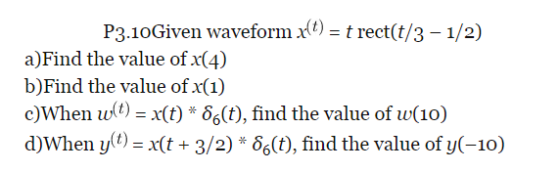 P3.10Given waveform x a)Find the value of x(4) blid ilbe value of) c)When w : x(i) δ.(i), find ihe value of. W(LO) d)When yo x(t+3/26(), find the value of y(-10)