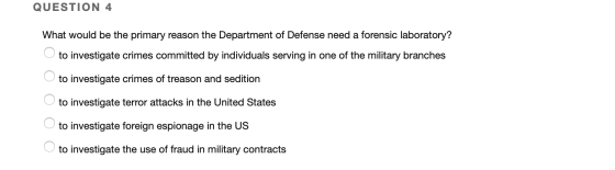QUESTION 4 What would be the primary reason the Department of Defense need a forensic laboratory? to investigate crimes commi