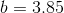 b = 3,85