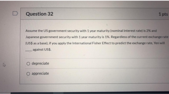 Question 32 1 pts Assume the US government security with 1 year maturity (nominal interest rate) is 2% and Japanese governmen