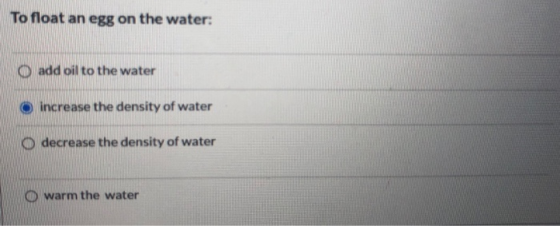 To float an egg on the water: o add oil to the water increase the density of water O decrease the density of water warm the w