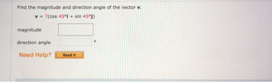 Find the magnitude and direction angle of the vector v. v = 7(cos 45ºi + sin 45ºj) magnitude o direction angle Need Help? Rea