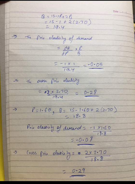 Date:- 8-15-1P+2 Ps - 15-1 +212-70) - 19.4 The price elasticity of demand =-1X1 =-0.05 19.4 The cross prin elasticity = 2x 2.