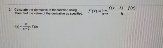 f(x +h)-f(x) 2. Calculate the derivative of the function using Then find the value of the derivative as specified. f(x) = li