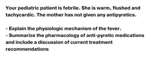 Your pediatric patient is febrile. She is warm, flushed and tachycardic. The mother has not given any antipyretics. - Explain