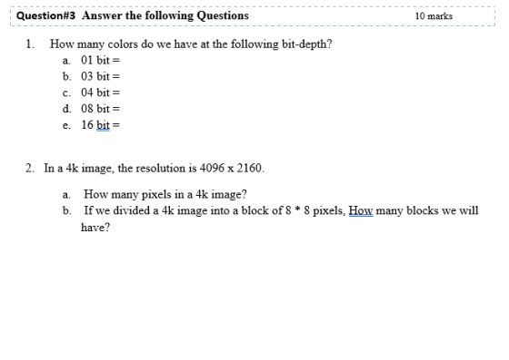 10 marks Question#3 Answer the following Questions 1. How many colors do we have at the following bit-depth? a. 01 bit = b. 0