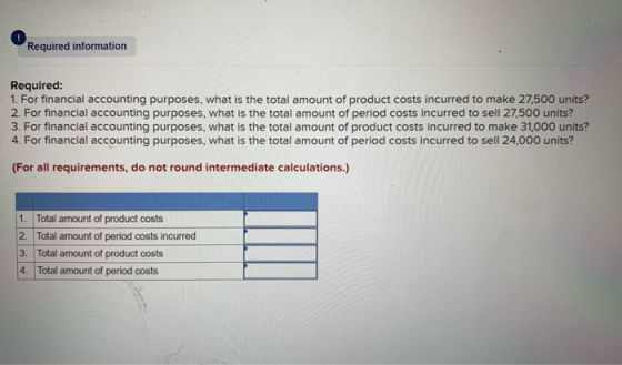 Required information Required: 1. For financial accounting purposes, what is the total amount of product costs incurred to ma