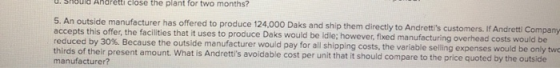 un d Anaretu Ciose the plant for two months? 5. An outside manufacturer has offered to produce 124,000 Daks and ship them dir