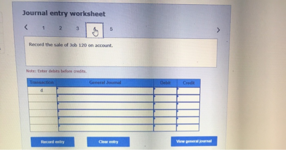 Journal entry worksheet < 1 2 5 Record the sale of Job 120 on account. Note: Enter debits before credits. Transaction General