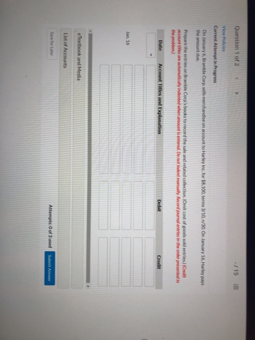 Question 1 of 2 ./15 E View Policies Current Attempt in Progress On January 6, Bramble Corp. sells merchandise on account to
