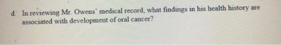 d. In reviewing Mr. Owens medical record, what findings in his health history are associated with development of oral cancer