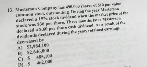 13. Masterson Company has 490,000 shares of $10 par value common stock outstanding. During the year Masterson declared a 15%