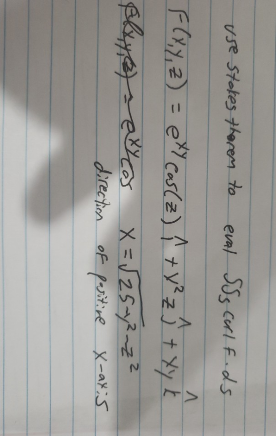 use Stokes there to eval SSg curl fods F(X,Y,Z) = ett cas(z) ? + V² z ĵ + xy k Elxye sayar x = √25-y2mz? direction of positiv