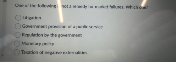 One of the following i not a remedy for market failures. Which one? Litigation Government provision of a public service O Reg