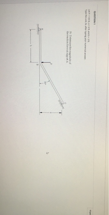 QUESTION 1 Let P136 and best Type the une batter typing your numerical antwer. 3b Determine the magnitude of the reaction for
