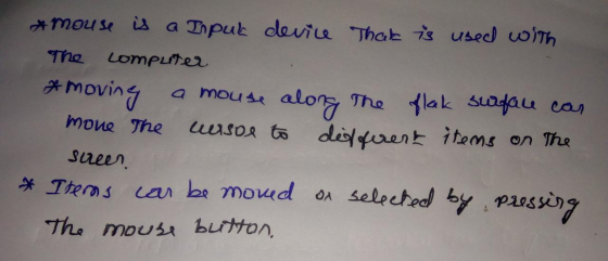 A mouse is a Input device That is used with The computer & moving a mouse along the flak surface can mone the casoe to differ