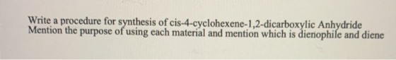 Write a procedure for synthesis of cis-4-cyclohexene-1,2-dicarboxylic Anhydride Mention the purpose of using each material an