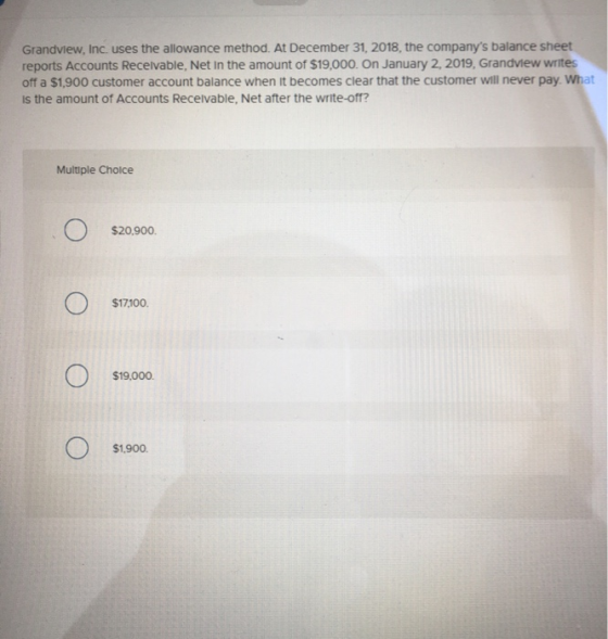 Grandview, Inc. uses the allowance method. At December 31, 2018, the companys balance sheet reports Accounts Receivable, Net