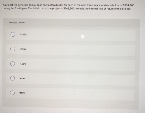 A project will generate annual cash flows of $237,600 for each of the next three years, and a cash flow of $274,800 during th