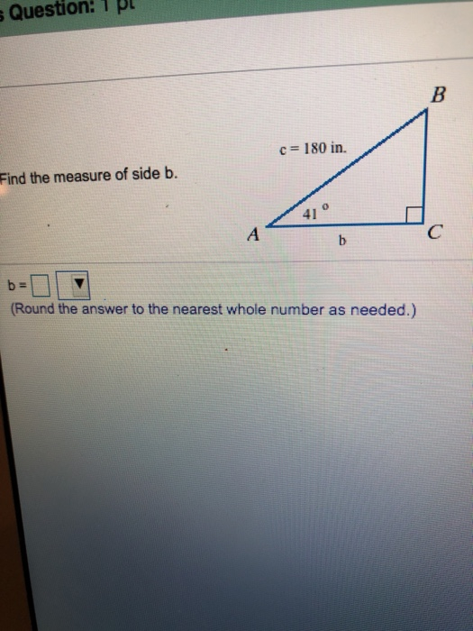 s Question: B c 180 in. Find the measure of side b. 41 0 A C b b = (Round the answer to the nearest whole number as needed.)